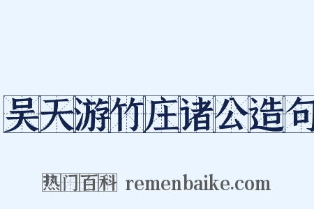 吴天游竹庄诸公造句是什么意思的图片